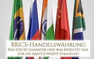 BRICS-Handelswährung – Was steckt dahinter und was bedeutet das für die ABATUS-WERTE-Strategie?